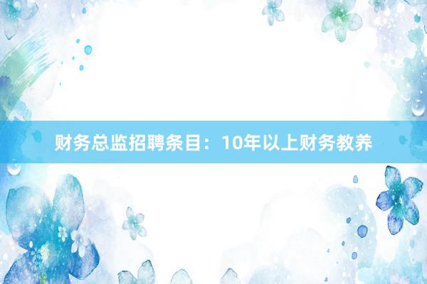 财务总监招聘条目：10年以上财务教养