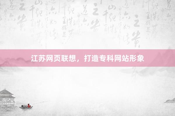 江苏网页联想，打造专科网站形象
