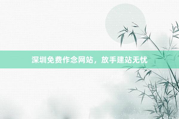 深圳免费作念网站，放手建站无忧