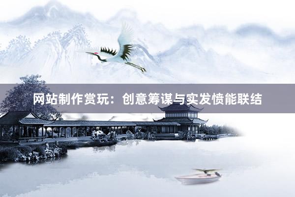 网站制作赏玩：创意筹谋与实发愤能联结