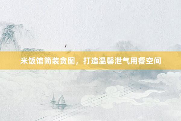 米饭馆简装贪图，打造温馨泄气用餐空间