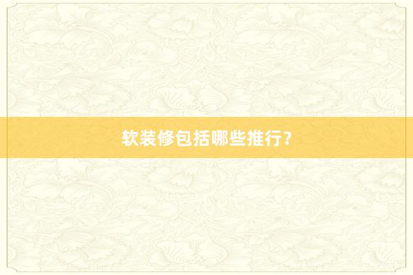 软装修包括哪些推行？