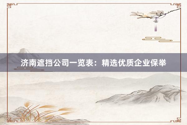 济南遮挡公司一览表：精选优质企业保举