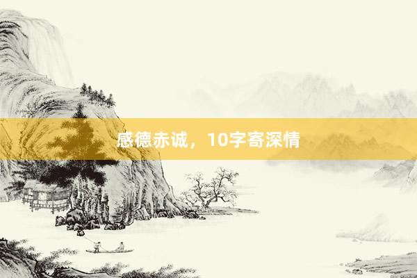 感德赤诚，10字寄深情