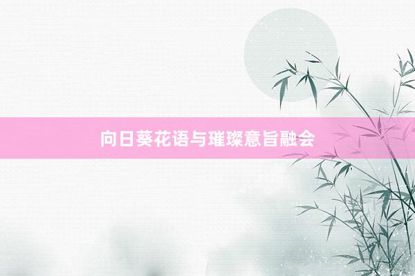 向日葵花语与璀璨意旨融会