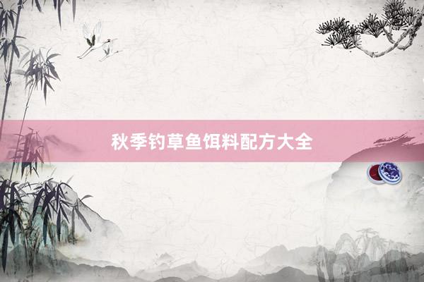 秋季钓草鱼饵料配方大全