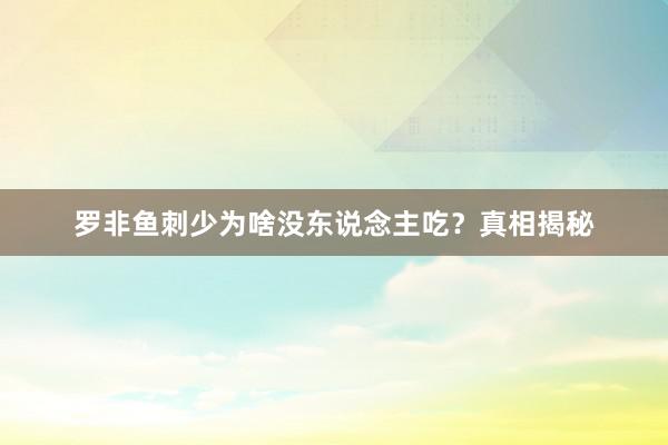 罗非鱼刺少为啥没东说念主吃？真相揭秘
