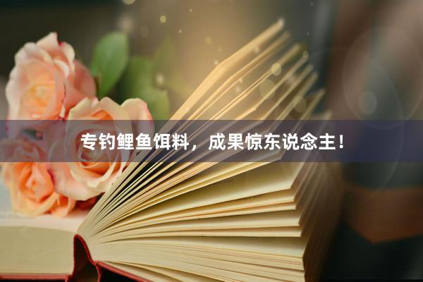 专钓鲤鱼饵料，成果惊东说念主！