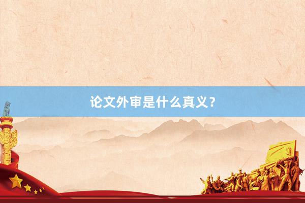 论文外审是什么真义？
